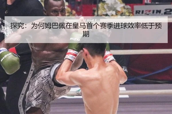 探究：为何姆巴佩在皇马首个赛季进球效率低于预期